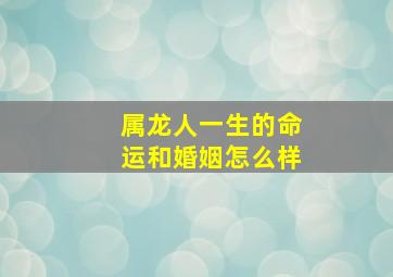 属龙人一生的命运和婚姻怎么样