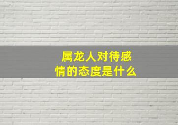 属龙人对待感情的态度是什么