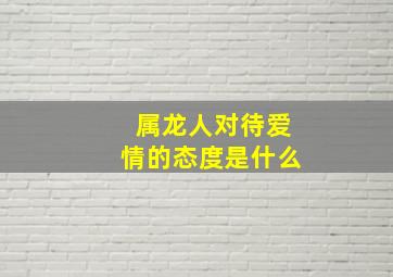 属龙人对待爱情的态度是什么