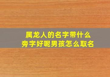 属龙人的名字带什么旁字好呢男孩怎么取名