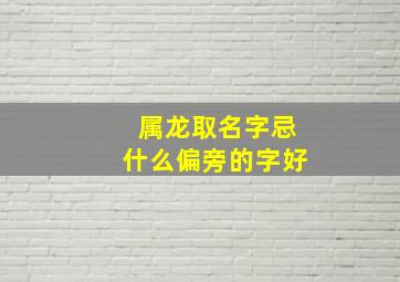 属龙取名字忌什么偏旁的字好