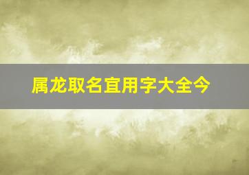 属龙取名宜用字大全今