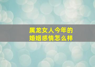 属龙女人今年的婚姻感情怎么样