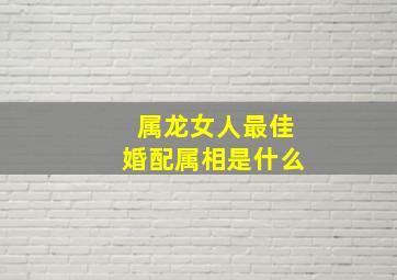 属龙女人最佳婚配属相是什么