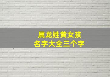 属龙姓黄女孩名字大全三个字