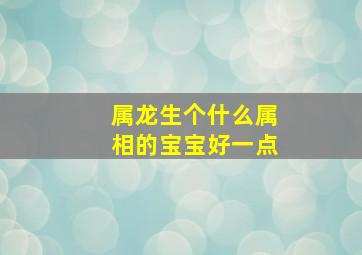 属龙生个什么属相的宝宝好一点