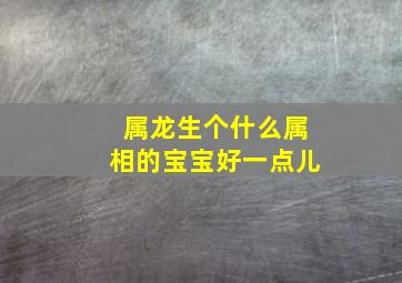 属龙生个什么属相的宝宝好一点儿