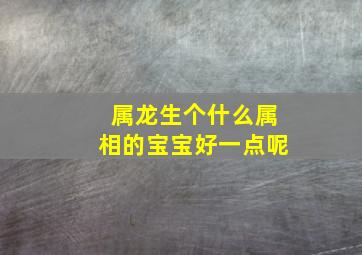 属龙生个什么属相的宝宝好一点呢