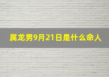 属龙男9月21日是什么命人