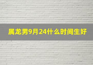 属龙男9月24什么时间生好