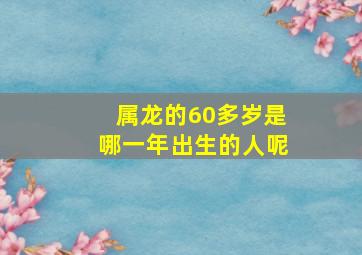 属龙的60多岁是哪一年出生的人呢