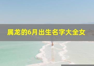 属龙的6月出生名字大全女