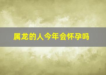 属龙的人今年会怀孕吗