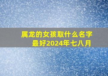 属龙的女孩取什么名字最好2024年七八月