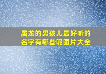 属龙的男孩儿最好听的名字有哪些呢图片大全