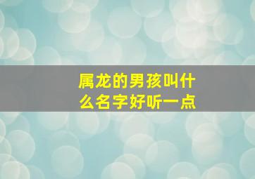 属龙的男孩叫什么名字好听一点