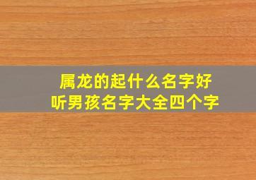 属龙的起什么名字好听男孩名字大全四个字