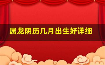 属龙阴历几月出生好详细