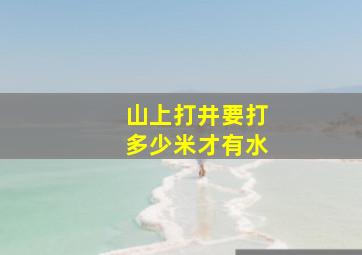 山上打井要打多少米才有水