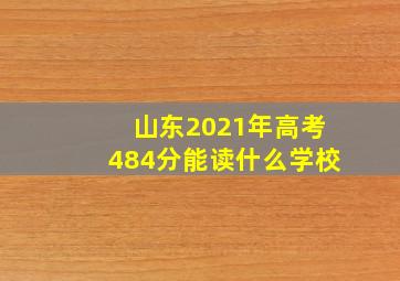 山东2021年高考484分能读什么学校