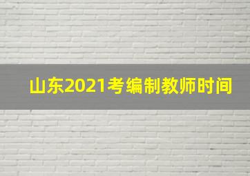 山东2021考编制教师时间