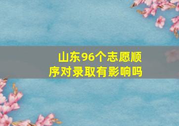 山东96个志愿顺序对录取有影响吗