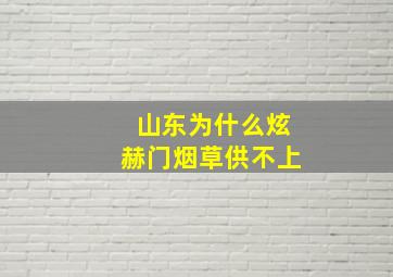 山东为什么炫赫门烟草供不上