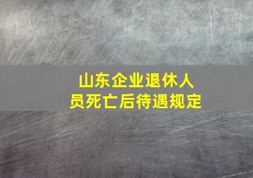 山东企业退休人员死亡后待遇规定