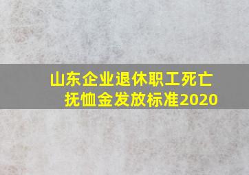 山东企业退休职工死亡抚恤金发放标准2020