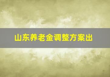 山东养老金调整方案出