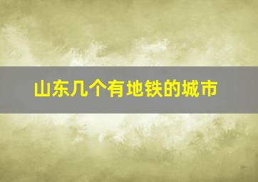 山东几个有地铁的城市