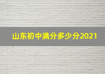 山东初中满分多少分2021