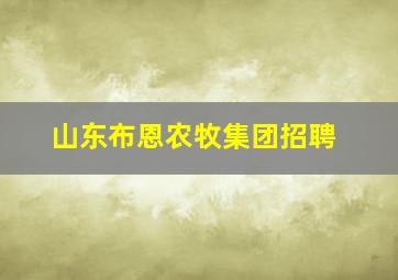 山东布恩农牧集团招聘