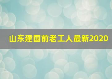 山东建国前老工人最新2020