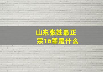 山东张姓最正宗16辈是什么