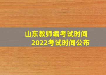 山东教师编考试时间2022考试时间公布