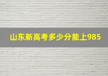 山东新高考多少分能上985