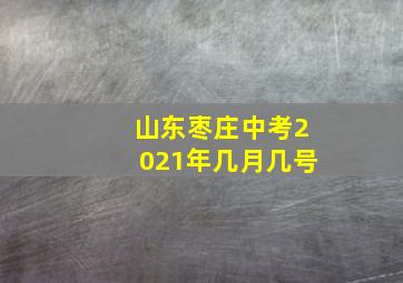 山东枣庄中考2021年几月几号