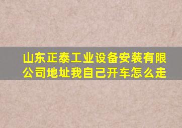 山东正泰工业设备安装有限公司地址我自己开车怎么走