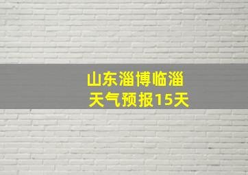 山东淄博临淄天气预报15天