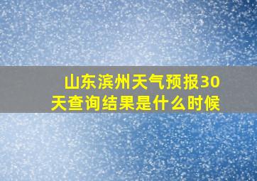 山东滨州天气预报30天查询结果是什么时候