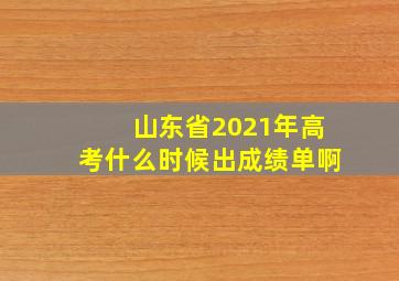 山东省2021年高考什么时候出成绩单啊