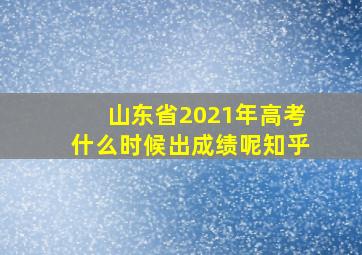 山东省2021年高考什么时候出成绩呢知乎