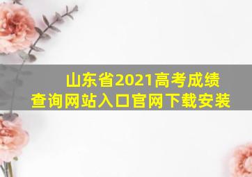 山东省2021高考成绩查询网站入口官网下载安装