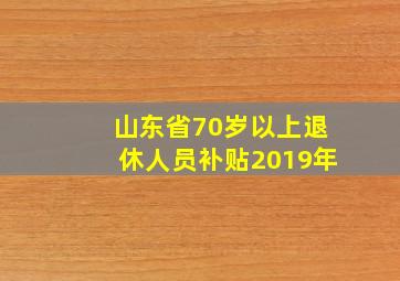 山东省70岁以上退休人员补贴2019年