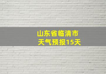 山东省临清市天气预报15天