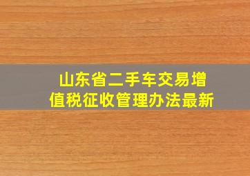 山东省二手车交易增值税征收管理办法最新