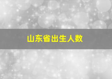 山东省出生人数