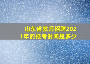 山东省教师招聘2021年的报考时间是多少