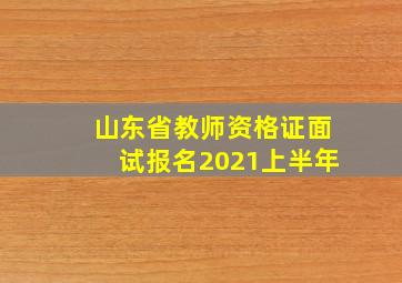 山东省教师资格证面试报名2021上半年